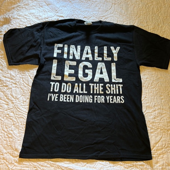 Graphic Tee: FINALLY LEGAL TO DO ALL THE SHIT I’VE BEEN DOING FOR YEARS - Picture 1 of 3